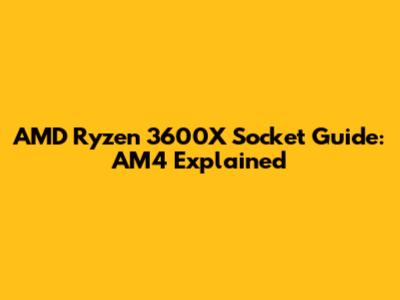 AMD Ryzen 3600X Socket Guide: AM4 Explained