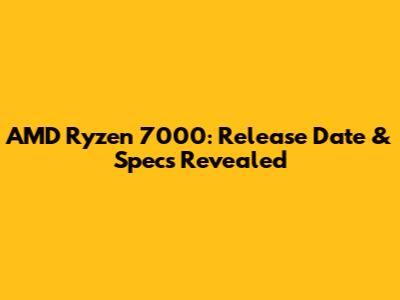 AMD Ryzen 7000: Release Date & Specs Revealed