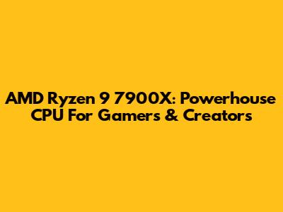 AMD Ryzen 9 7900X: Powerhouse CPU For Gamers & Creators