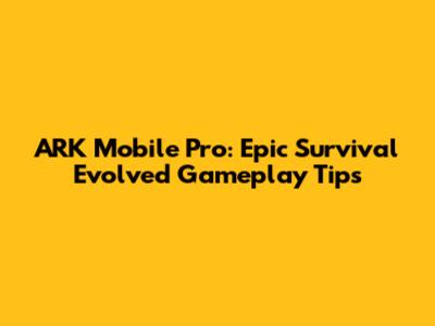 ARK Mobile Pro: Epic Survival Evolved Gameplay Tips