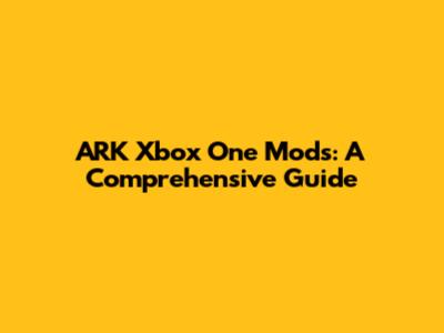 ARK Xbox One Mods: A Comprehensive Guide