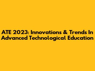 ATE 2023: Innovations & Trends In Advanced Technological Education