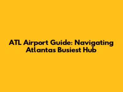 ATL Airport Guide: Navigating Atlanta's Busiest Hub