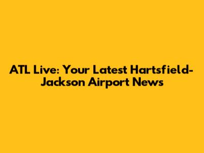 ATL Live: Your Latest Hartsfield-Jackson Airport News