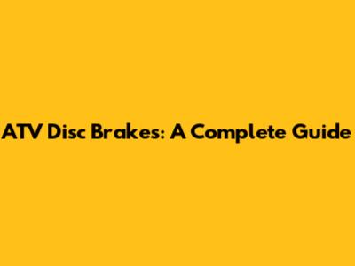 ATV Disc Brakes: A Complete Guide
