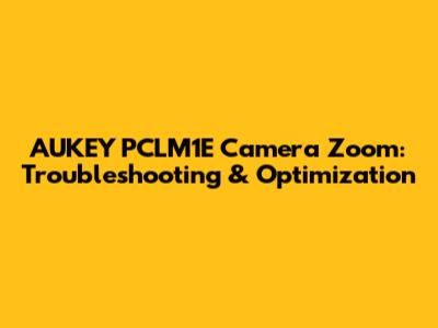 AUKEY PCLM1E Camera Zoom: Troubleshooting & Optimization