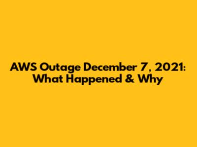 AWS Outage December 7, 2021: What Happened & Why