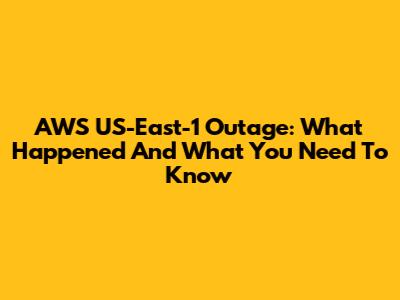 AWS US-East-1 Outage: What Happened And What You Need To Know