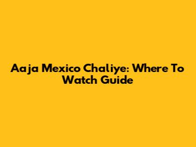 Aaja Mexico Chaliye: Where To Watch Guide