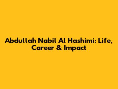 Abdullah Nabil Al Hashimi: Life, Career & Impact