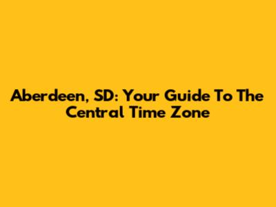 Aberdeen, SD: Your Guide To The Central Time Zone