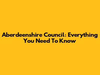 Aberdeenshire Council: Everything You Need To Know