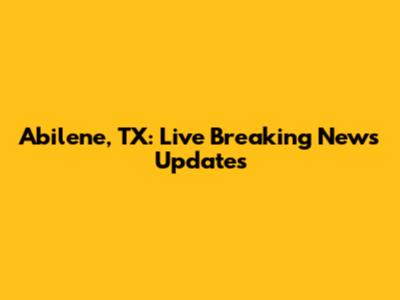 Abilene, TX: Live Breaking News Updates