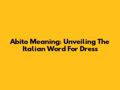 Abito Meaning: Unveiling The Italian Word For Dress