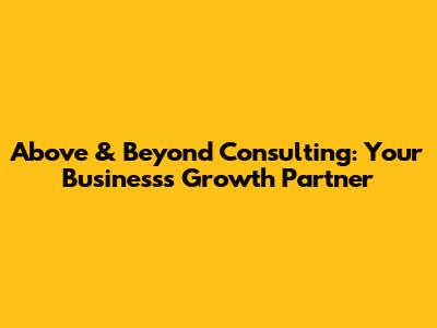 Above & Beyond Consulting: Your Business's Growth Partner
