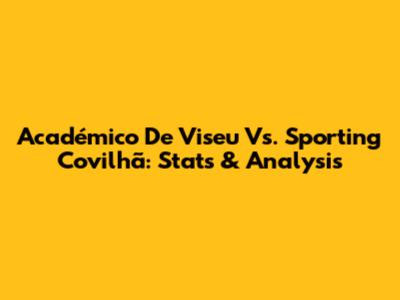 Académico De Viseu Vs. Sporting Covilhã: Stats & Analysis
