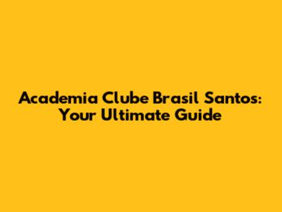 Academia Clube Brasil Santos: Your Ultimate Guide