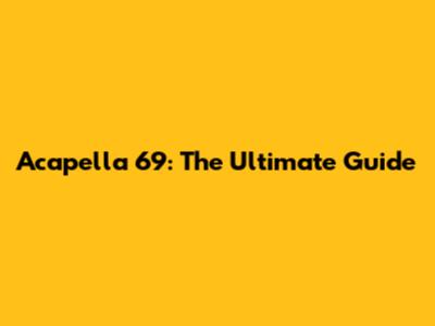 Acapella 69: The Ultimate Guide