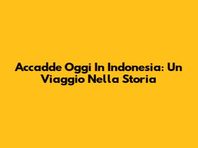 Accadde Oggi In Indonesia: Un Viaggio Nella Storia