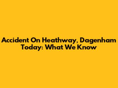 Accident On Heathway, Dagenham Today: What We Know