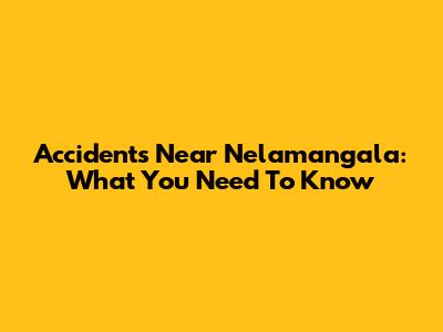Accidents Near Nelamangala: What You Need To Know