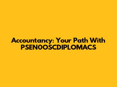 Accountancy: Your Path With PSEN0OSCDIPLOMACS