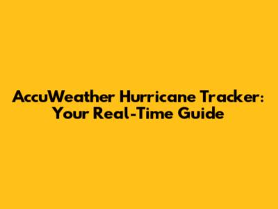 AccuWeather Hurricane Tracker: Your Real-Time Guide
