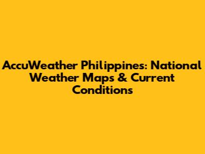 AccuWeather Philippines: National Weather Maps & Current Conditions