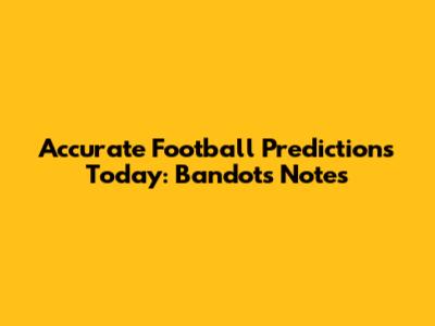 Accurate Football Predictions Today: Bandot's Notes
