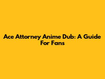 Ace Attorney Anime Dub: A Guide For Fans