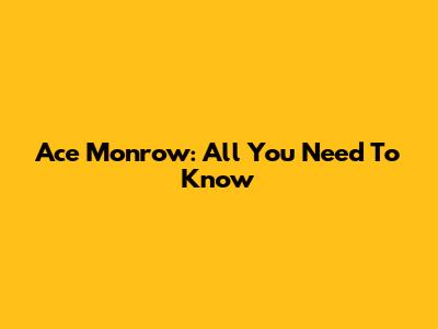 Ace Monrow: All You Need To Know