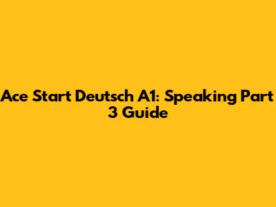 Ace Start Deutsch A1: Speaking Part 3 Guide