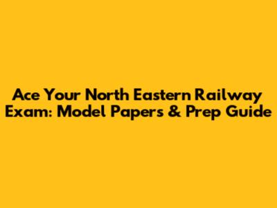 Ace Your North Eastern Railway Exam: Model Papers & Prep Guide
