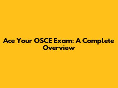 Ace Your OSCE Exam: A Complete Overview