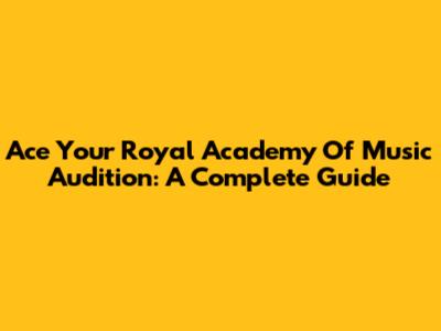 Ace Your Royal Academy Of Music Audition: A Complete Guide