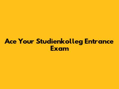 Ace Your Studienkolleg Entrance Exam