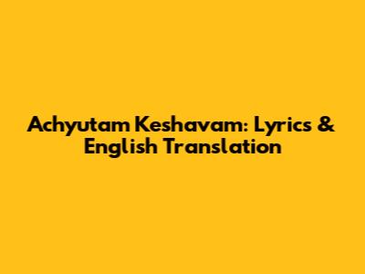 Achyutam Keshavam: Lyrics & English Translation