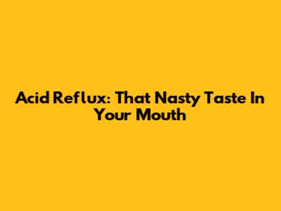 Acid Reflux: That Nasty Taste In Your Mouth