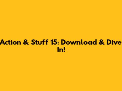 Action & Stuff 15: Download & Dive In!