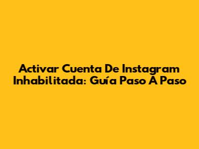 Activar Cuenta De Instagram Inhabilitada: Guía Paso A Paso
