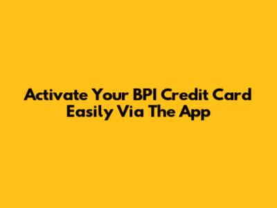 Activate Your BPI Credit Card Easily Via The App