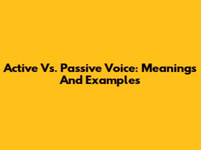 Active Vs. Passive Voice: Meanings And Examples