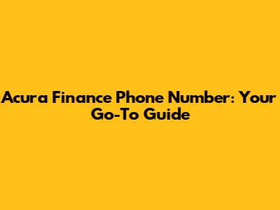 Acura Finance Phone Number: Your Go-To Guide