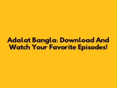 Adalat Bangla: Download And Watch Your Favorite Episodes!