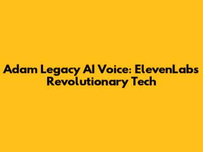 Adam Legacy AI Voice: ElevenLabs' Revolutionary Tech