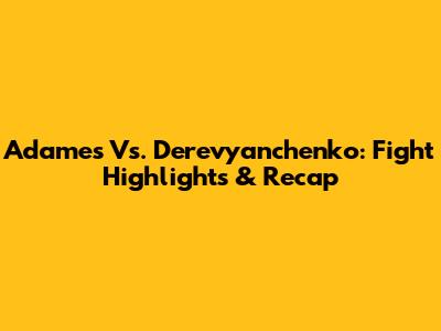 Adames Vs. Derevyanchenko: Fight Highlights & Recap