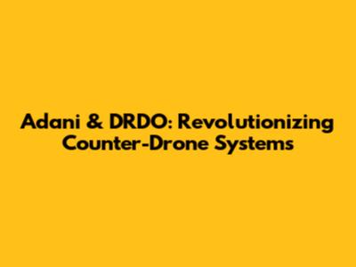Adani & DRDO: Revolutionizing Counter-Drone Systems