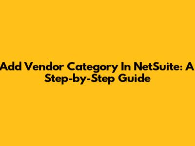 Add Vendor Category In NetSuite: A Step-by-Step Guide
