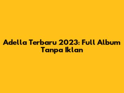 Adella Terbaru 2023: Full Album Tanpa Iklan