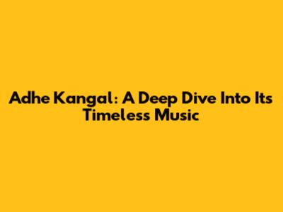 Adhe Kangal: A Deep Dive Into Its Timeless Music